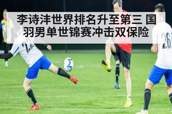 李诗沣世界排名升至第三 国羽男单世锦赛冲击双保险