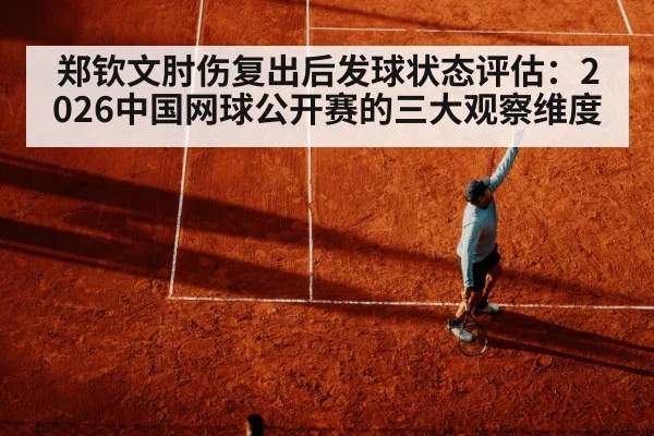 郑钦文肘伤复出后发球状态评估：2026中国网球公开赛的三大观察维度