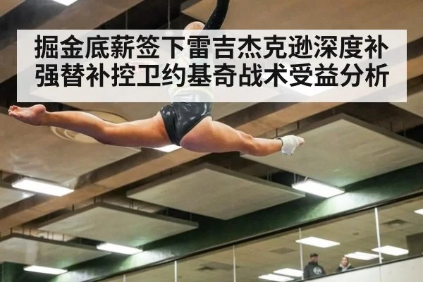 掘金底薪签下雷吉杰克逊深度补强替补控卫约基奇战术受益分析