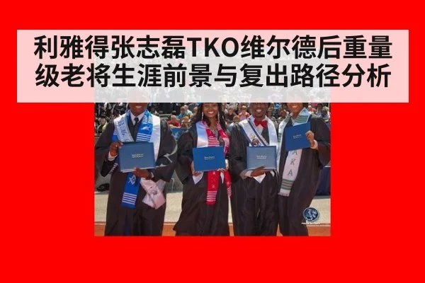 利雅得张志磊TKO维尔德后重量级老将生涯前景与复出路径分析