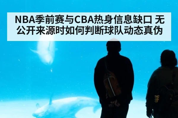 NBA季前赛与CBA热身信息缺口 无公开来源时如何判断球队动态真伪