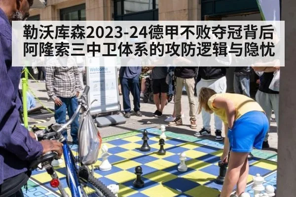 勒沃库森2023-24德甲不败夺冠背后阿隆索三中卫体系的攻防逻辑与隐忧